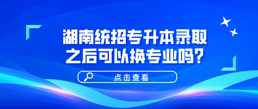 湖南統(tǒng)招專升本錄取之后可以換專業(yè)嗎？(圖1)