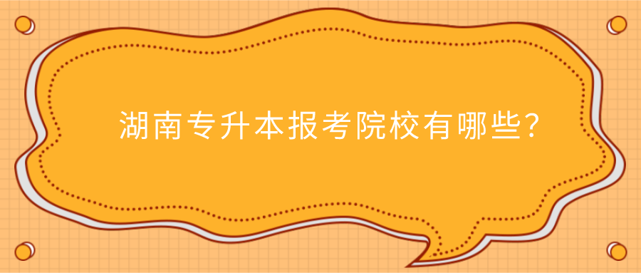 湖南專升本報(bào)考院校有哪些？(圖1)