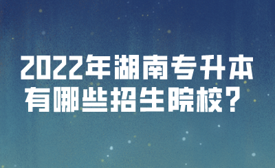 2022年湖南專升本有哪些招生院校？(圖1)