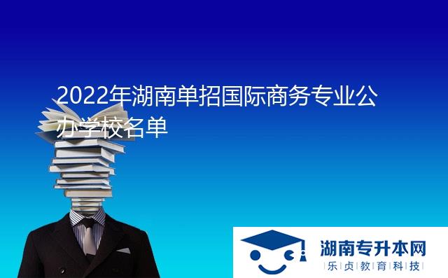 2022年湖南單招國(guó)際商務(wù)專(zhuān)業(yè)公辦學(xué)校名單