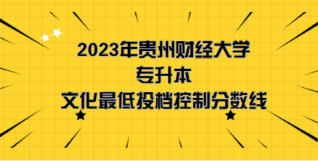 2023年貴州財(cái)經(jīng)大學(xué)專升本分?jǐn)?shù)線是多少？文化成績(jī)最低投檔控制分?jǐn)?shù)線發(fā)布！(圖1)