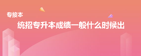 統(tǒng)招專升本成績(jī)一般什么時(shí)候出(圖1)