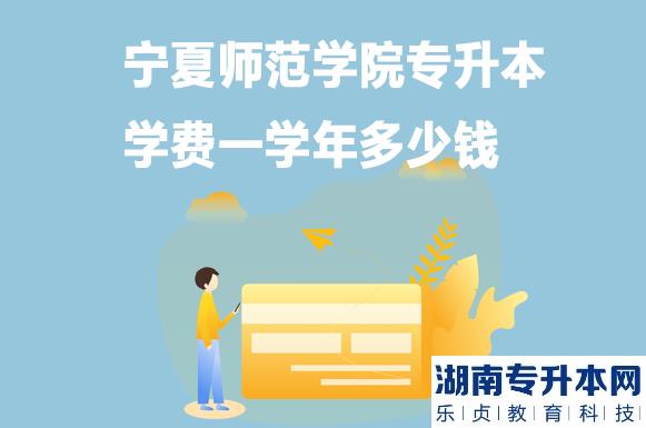 寧夏師范學院專升本學費一學年多少錢