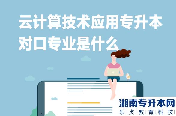 云計(jì)算技術(shù)應(yīng)用專升本對口專業(yè)是什么