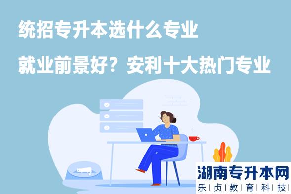 統(tǒng)招專升本選什么專業(yè)就業(yè)前景好？安利十大熱門專業(yè)