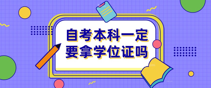 常見問題：自考本科一定要拿學(xué)位證嗎？(圖1)