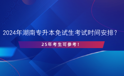 2024年湖南專(zhuān)升本免試生考試時(shí)間安排？25年考生可參考！.png