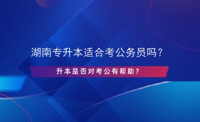 湖南專升本適合考公務(wù)員嗎？升本是否對(duì)考公有幫助？.png